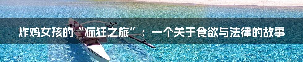 炸鸡女孩的“疯狂之旅”:一个关于食欲与法律的故事