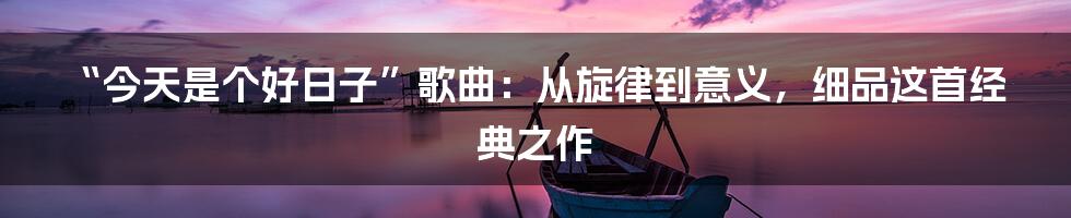 “今天是个好日子”歌曲:从旋律到意义,细品这首经典之作