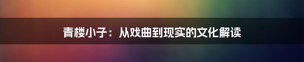 青楼小子:从戏曲到现实的文化解读
