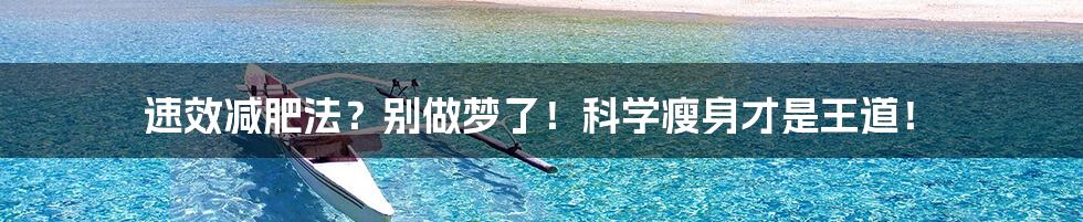 速效减肥法？别做梦了！科学瘦身才是王道！