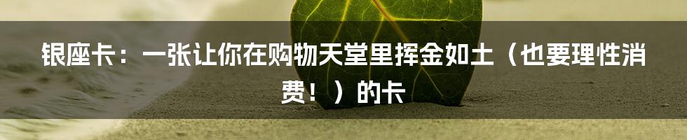 银座卡:一张让你在购物天堂里挥金如土(也要理性消费!)的卡