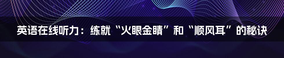 英语在线听力:练就“火眼金睛”和“顺风耳”的秘诀