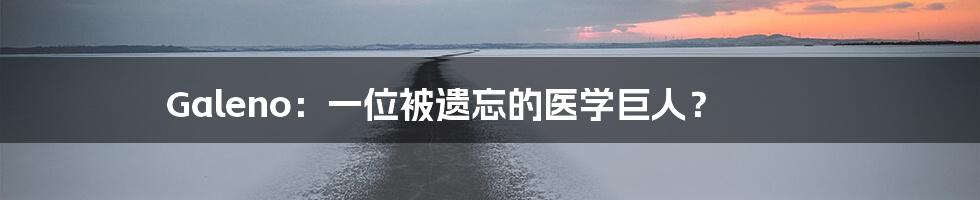 Galeno:一位被遗忘的医学巨人?
