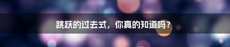 跳跃的过去式,你真的知道吗?