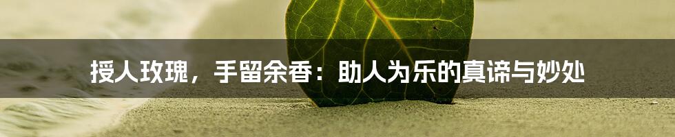 授人玫瑰,手留余香:助人为乐的真谛与妙处