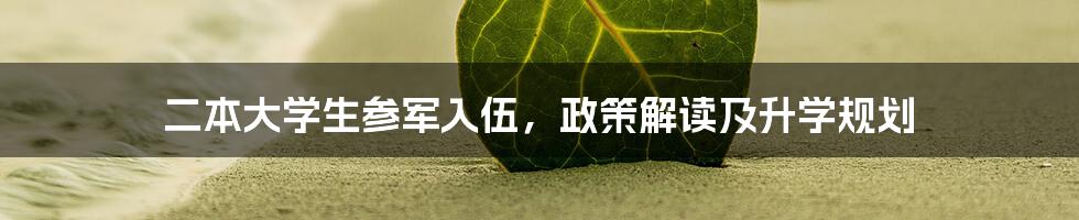 二本大学生参军入伍,政策解读及升学规划