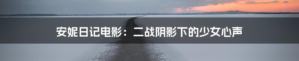 安妮日记电影:二战阴影下的少女心声