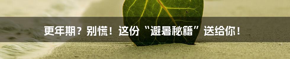 更年期?别慌!这份“避暑秘籍”送给你!