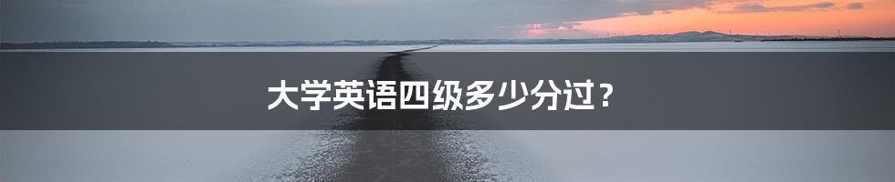 大学英语四级多少分过？