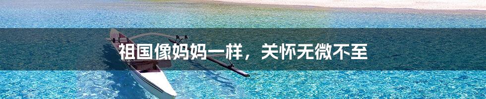 祖国像妈妈一样,关怀无微不至