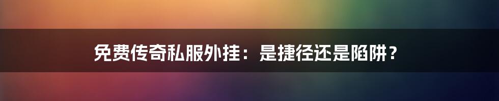 免费传奇私服外挂:是捷径还是陷阱?