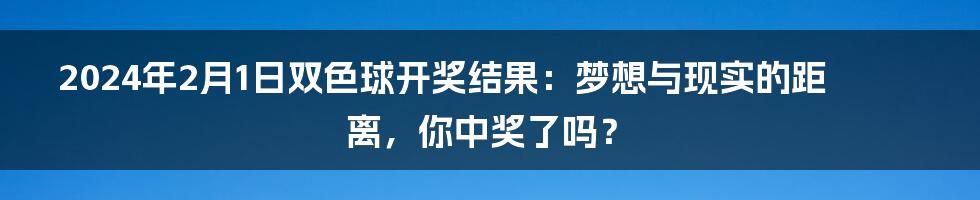 2024年2月1日双色球开奖结果:梦想与现实的距离,你中奖了吗?