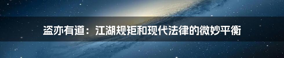 盗亦有道:江湖规矩和现代法律的微妙平衡