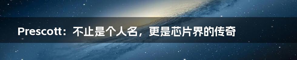 Prescott:不止是个人名,更是芯片界的传奇