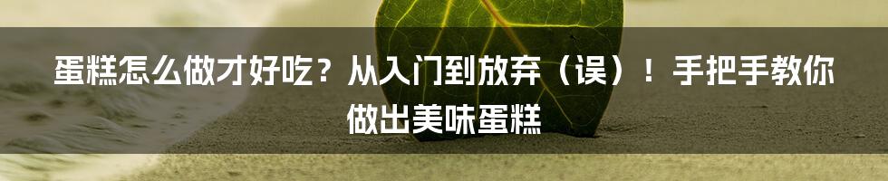 蛋糕怎么做才好吃?从入门到放弃(误)!手把手教你做出美味蛋糕