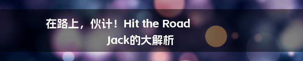 在路上,伙计!Hit the Road Jack的大解析