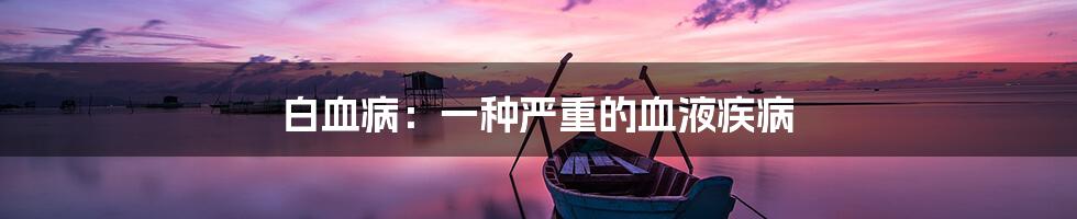 白血病:一种严重的血液疾病