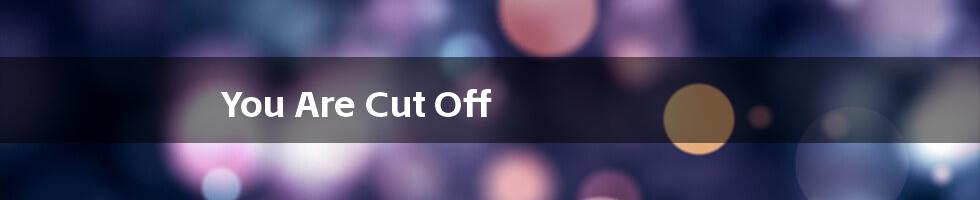 You Are Cut Off