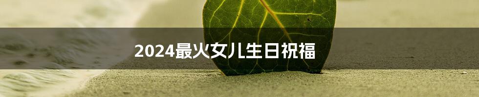 2024最火女儿生日祝福