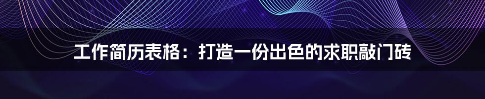 工作简历表格:打造一份出色的求职敲门砖