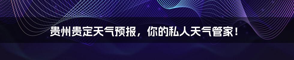 贵州贵定天气预报,你的私人天气管家!