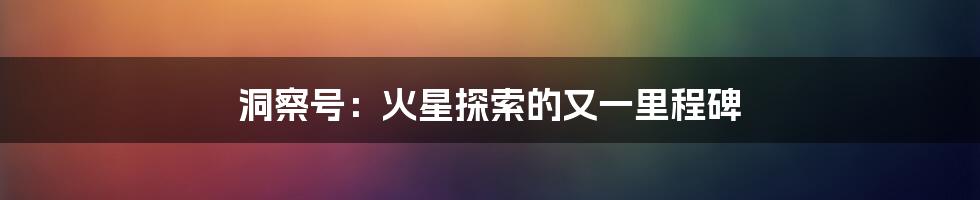 洞察号:火星探索的又一里程碑