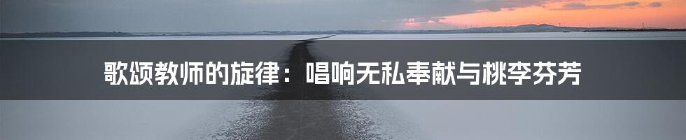歌颂教师的旋律:唱响无私奉献与桃李芬芳