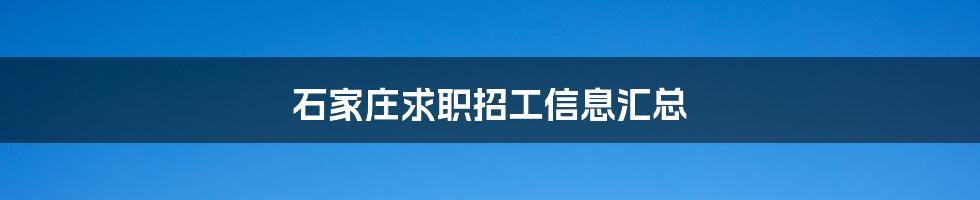 石家庄求职招工信息汇总