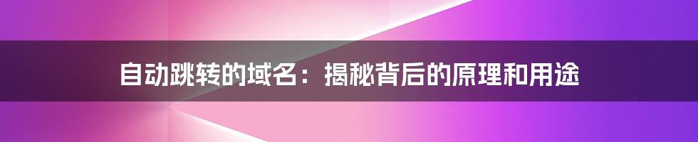 自动跳转的域名：揭秘背后的原理和用途