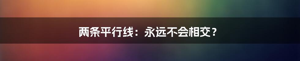 两条平行线:永远不会相交?