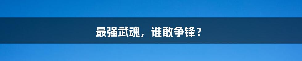 最强武魂,谁敢争锋?