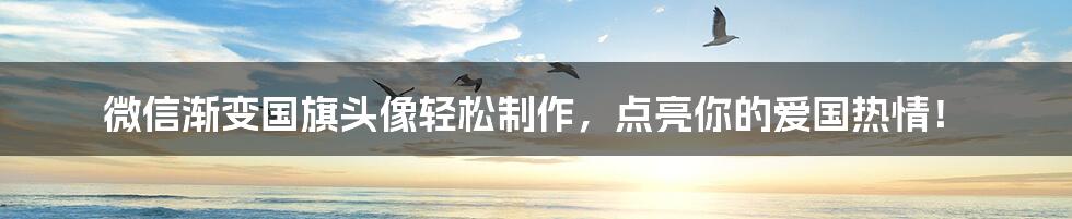 微信渐变国旗头像轻松制作,点亮你的爱国热情!