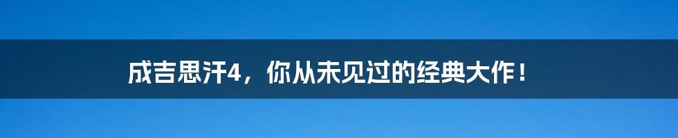 成吉思汗4,你从未见过的经典大作!
