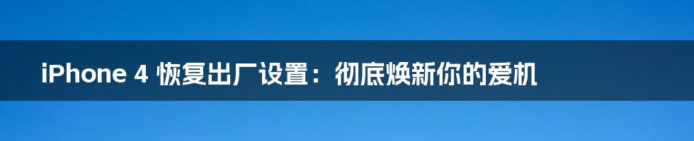 iPhone 4 恢复出厂设置:彻底焕新你的爱机
