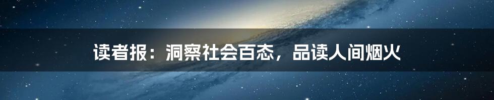 读者报：洞察社会百态，品读人间烟火