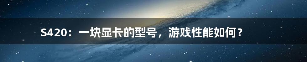 S420:一块显卡的型号,游戏性能如何?