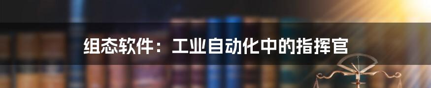 组态软件:工业自动化中的指挥官
