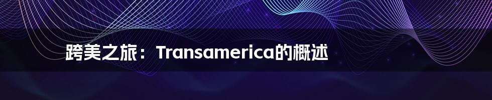 跨美之旅：Transamerica的概述