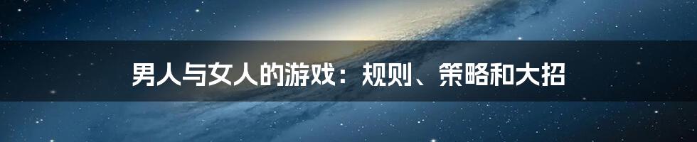 男人与女人的游戏:规则、策略和大招
