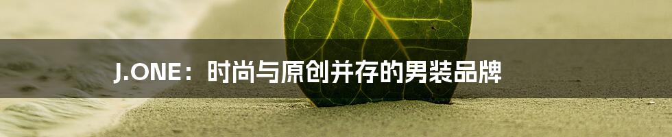 J.ONE:时尚与原创并存的男装品牌