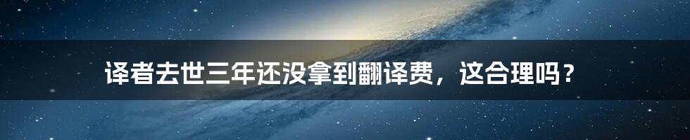 译者去世三年还没拿到翻译费,这合理吗?