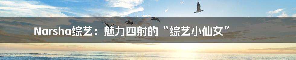 Narsha综艺:魅力四射的“综艺小仙女”