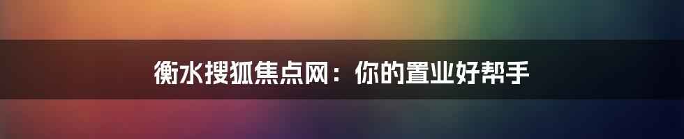 衡水搜狐焦点网:你的置业好帮手