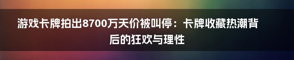 游戏卡牌拍出8700万天价被叫停:卡牌收藏热潮背后的狂欢与理性
