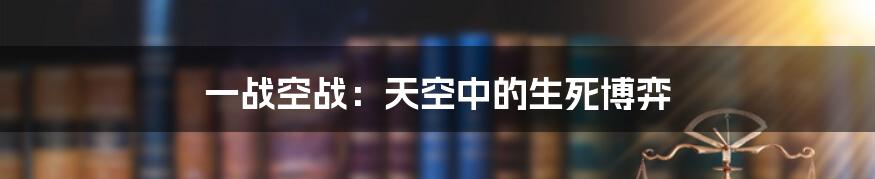 一战空战:天空中的生死博弈