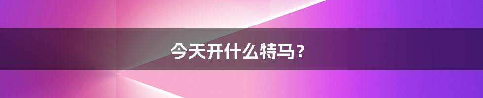 今天开什么特马?
