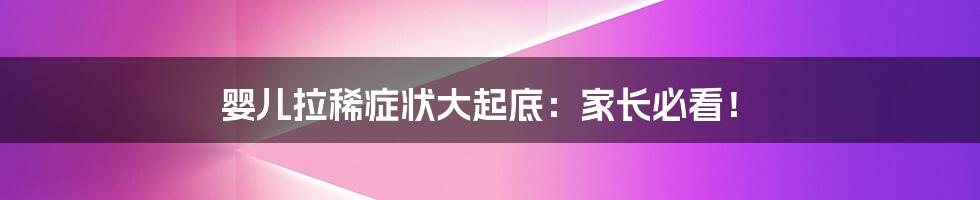 婴儿拉稀症状大起底:家长必看!