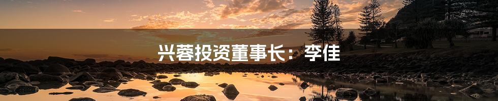 兴蓉投资董事长：李佳