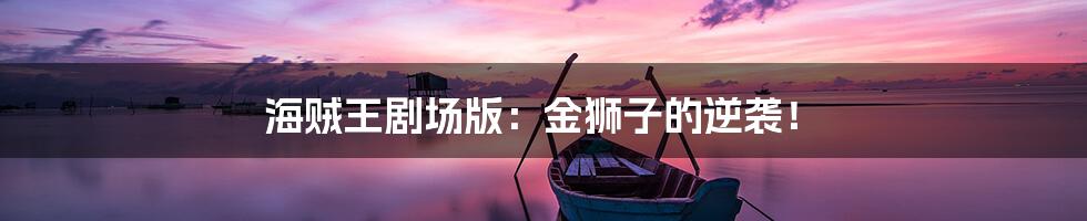 海贼王剧场版:金狮子的逆袭!