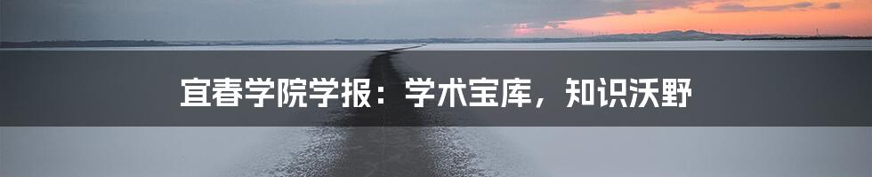 宜春学院学报:学术宝库,知识沃野
